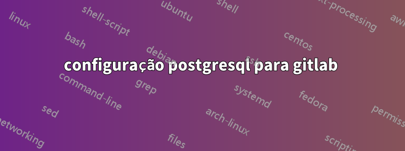 configuração postgresql para gitlab