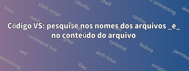 Código VS: pesquise nos nomes dos arquivos _e_ no conteúdo do arquivo