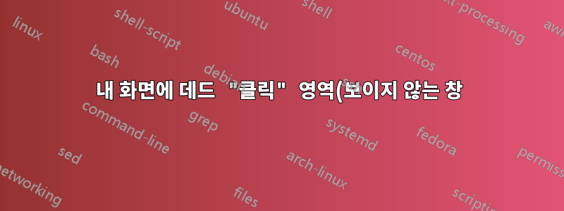 내 화면에 데드 "클릭" 영역(보이지 않는 창)이 있습니까?