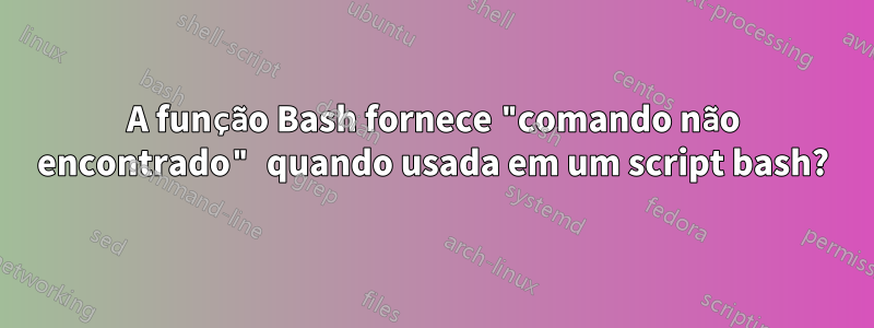 A função Bash fornece "comando não encontrado" quando usada em um script bash?