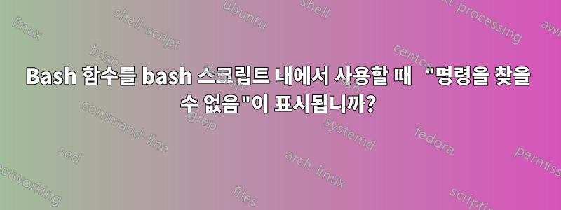 Bash 함수를 bash 스크립트 내에서 사용할 때 "명령을 찾을 수 없음"이 표시됩니까?