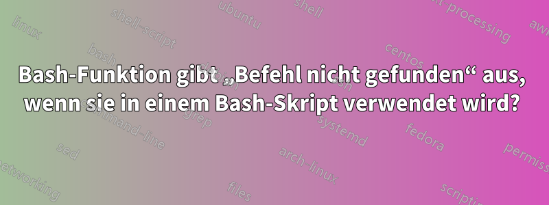 Bash-Funktion gibt „Befehl nicht gefunden“ aus, wenn sie in einem Bash-Skript verwendet wird?