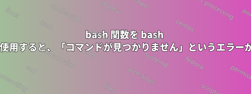 bash 関数を bash スクリプト内で使用すると、「コマンドが見つかりません」というエラーが発生しますか?