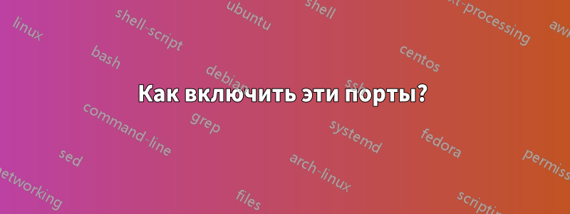 Как включить эти порты?