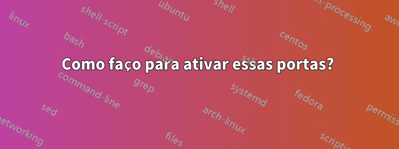 Como faço para ativar essas portas?