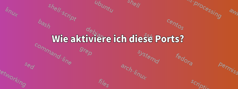 Wie aktiviere ich diese Ports?