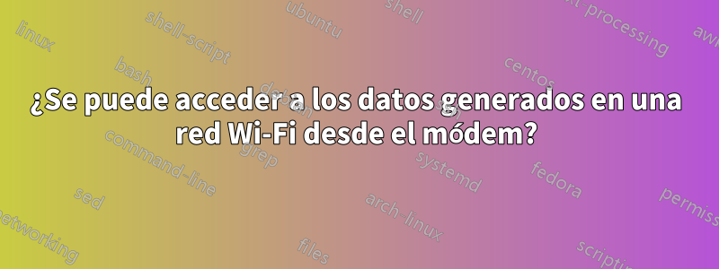 ¿Se puede acceder a los datos generados en una red Wi-Fi desde el módem?