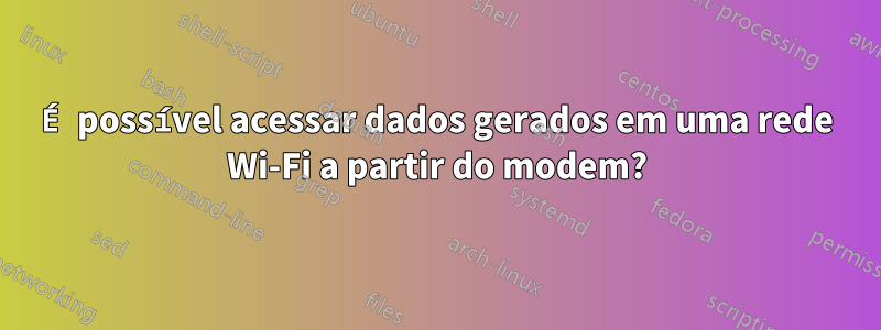 É possível acessar dados gerados em uma rede Wi-Fi a partir do modem?