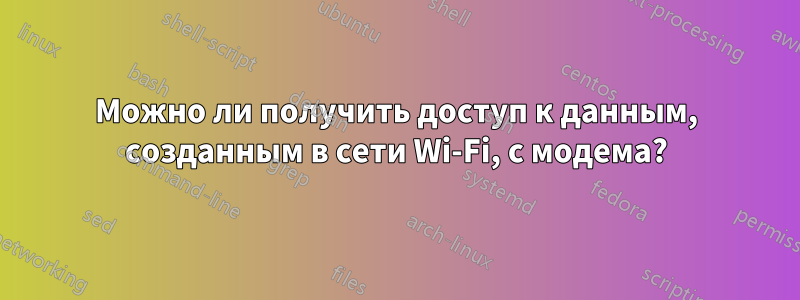 Можно ли получить доступ к данным, созданным в сети Wi-Fi, с модема?