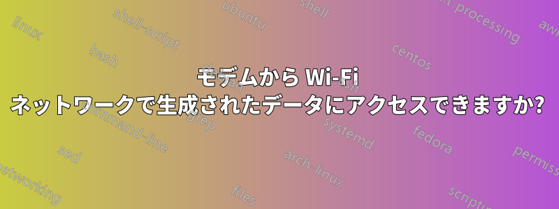 モデムから Wi-Fi ネットワークで生成されたデータにアクセスできますか?