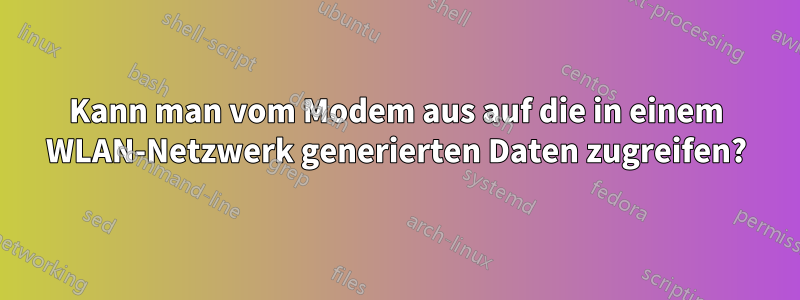 Kann man vom Modem aus auf die in einem WLAN-Netzwerk generierten Daten zugreifen?