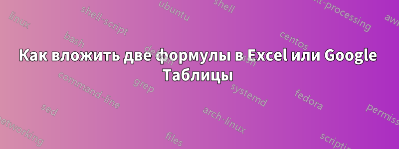 Как вложить две формулы в Excel или Google Таблицы