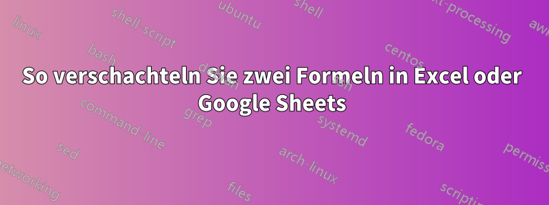 So verschachteln Sie zwei Formeln in Excel oder Google Sheets