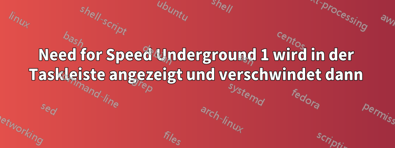 Need for Speed ​​Underground 1 wird in der Taskleiste angezeigt und verschwindet dann