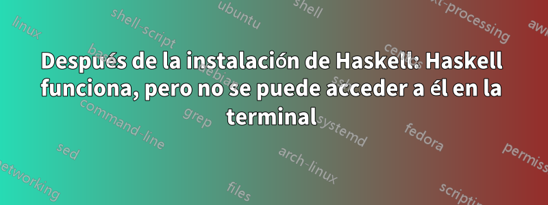 Después de la instalación de Haskell: Haskell funciona, pero no se puede acceder a él en la terminal