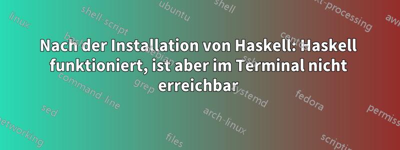 Nach der Installation von Haskell: Haskell funktioniert, ist aber im Terminal nicht erreichbar