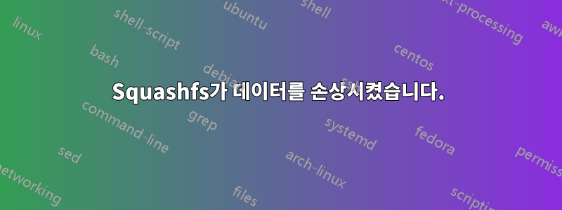 Squashfs가 데이터를 손상시켰습니다.