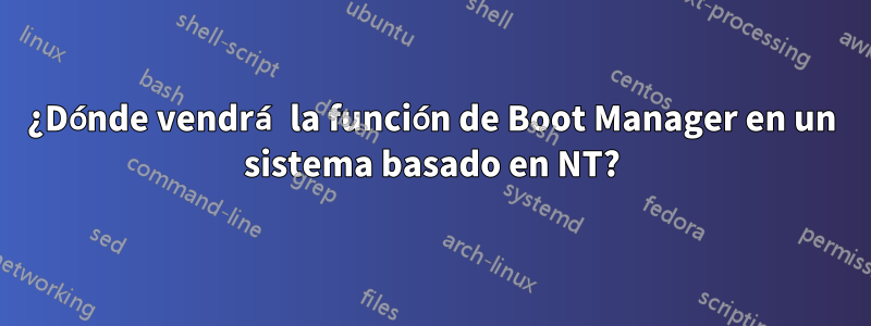 ¿Dónde vendrá la función de Boot Manager en un sistema basado en NT?