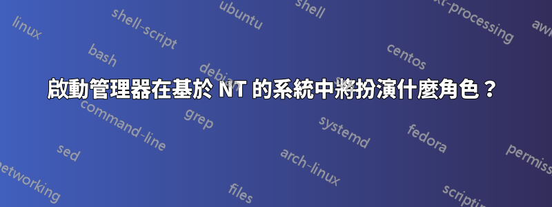 啟動管理器在基於 NT 的系統中將扮演什麼角色？