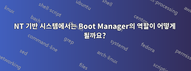 NT 기반 시스템에서는 Boot Manager의 역할이 어떻게 될까요?