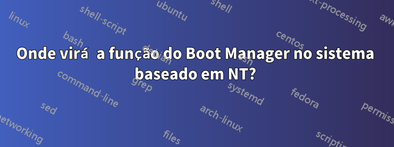 Onde virá a função do Boot Manager no sistema baseado em NT?