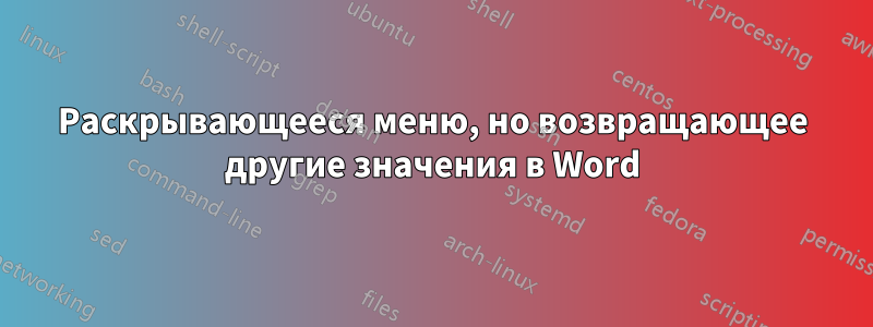 Раскрывающееся меню, но возвращающее другие значения в Word