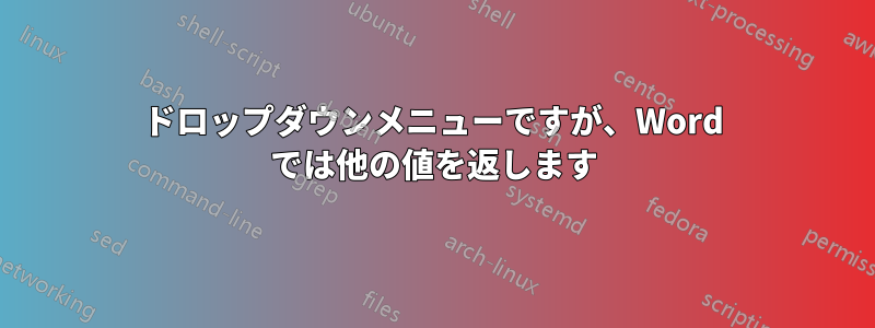 ドロップダウンメニューですが、Word では他の値を返します