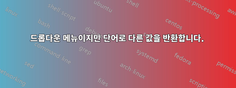 드롭다운 메뉴이지만 단어로 다른 값을 반환합니다.