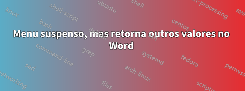 Menu suspenso, mas retorna outros valores no Word