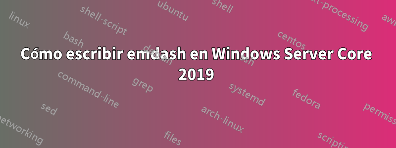 Cómo escribir emdash en Windows Server Core 2019