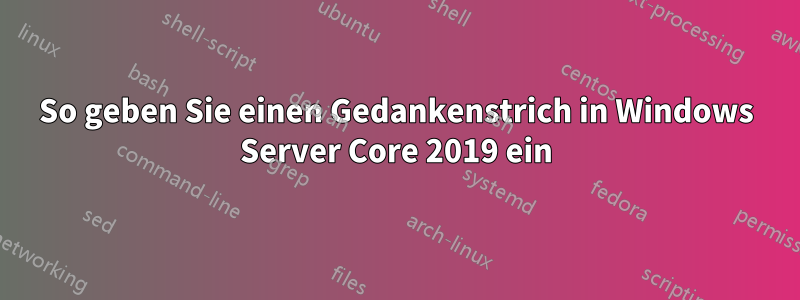 So geben Sie einen Gedankenstrich in Windows Server Core 2019 ein