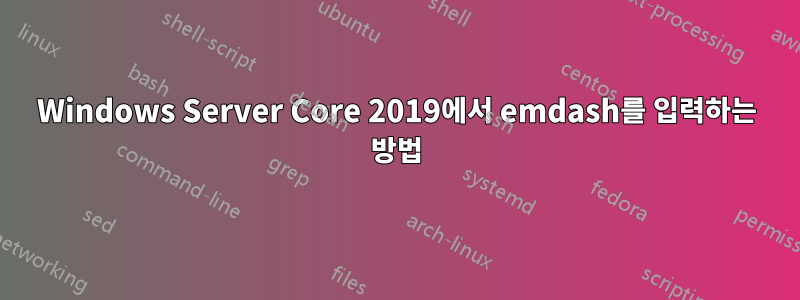 Windows Server Core 2019에서 emdash를 입력하는 방법