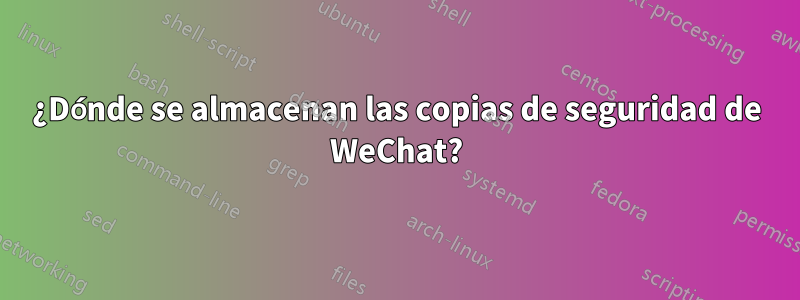 ¿Dónde se almacenan las copias de seguridad de WeChat?