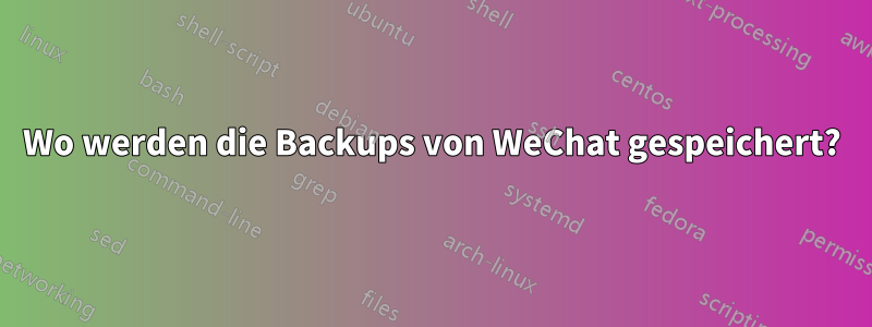 Wo werden die Backups von WeChat gespeichert?