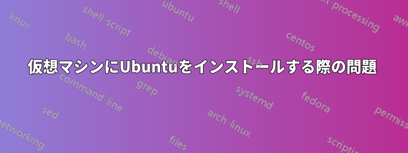 仮想マシンにUbuntuをインストールする際の問題