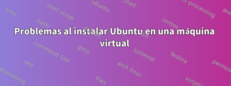 Problemas al instalar Ubuntu en una máquina virtual