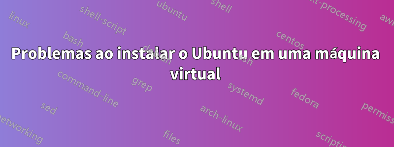 Problemas ao instalar o Ubuntu em uma máquina virtual