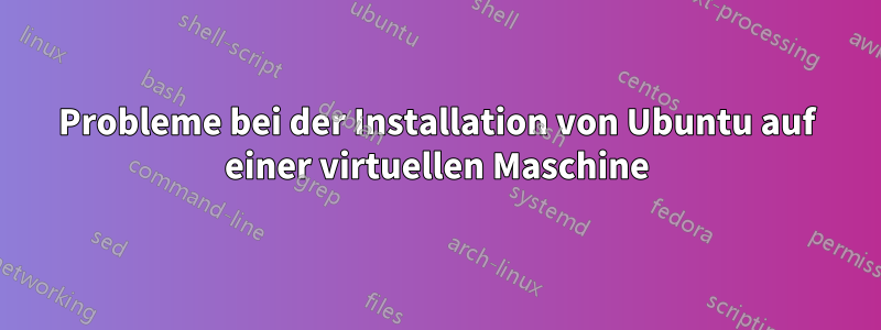 Probleme bei der Installation von Ubuntu auf einer virtuellen Maschine