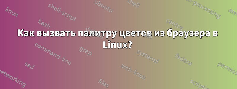 Как вызвать палитру цветов из браузера в Linux?