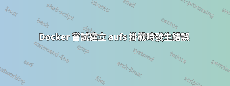 Docker 嘗試建立 aufs 掛載時發生錯誤