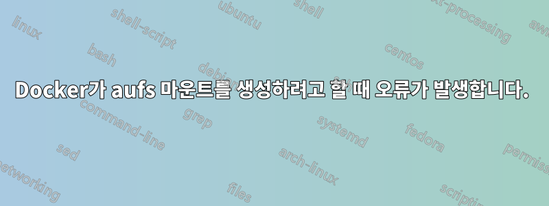 Docker가 aufs 마운트를 생성하려고 할 때 오류가 발생합니다.