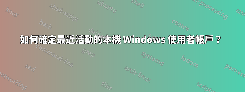 如何確定最近活動的本機 Windows 使用者帳戶？