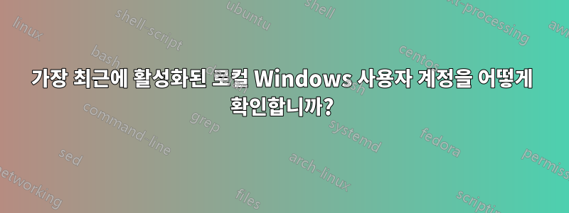 가장 최근에 활성화된 로컬 Windows 사용자 계정을 어떻게 확인합니까?