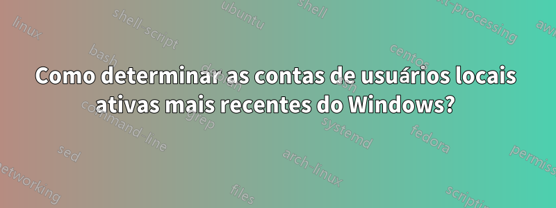 Como determinar as contas de usuários locais ativas mais recentes do Windows?