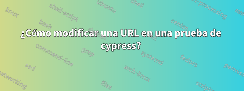 ¿Cómo modificar una URL en una prueba de cypress?