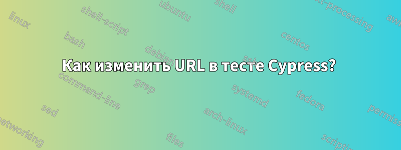 Как изменить URL в тесте Cypress?