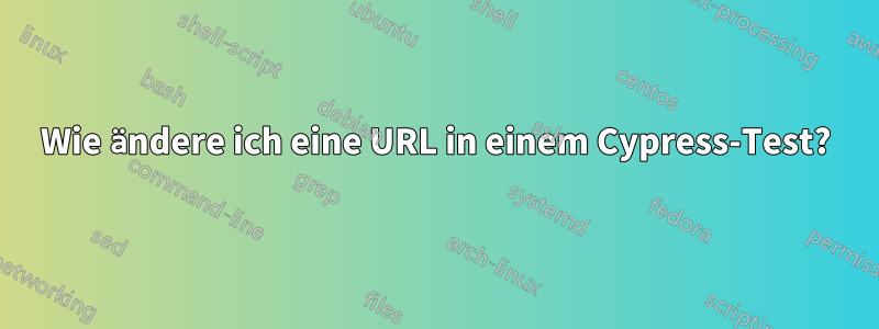 Wie ändere ich eine URL in einem Cypress-Test?