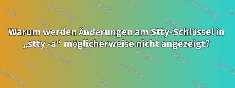 Warum werden Änderungen am Stty-Schlüssel in „stty -a“ möglicherweise nicht angezeigt?