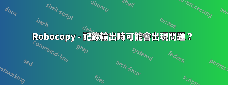 Robocopy - 記錄輸出時可能會出現問題？