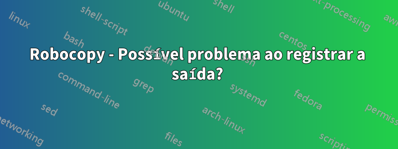 Robocopy - Possível problema ao registrar a saída?